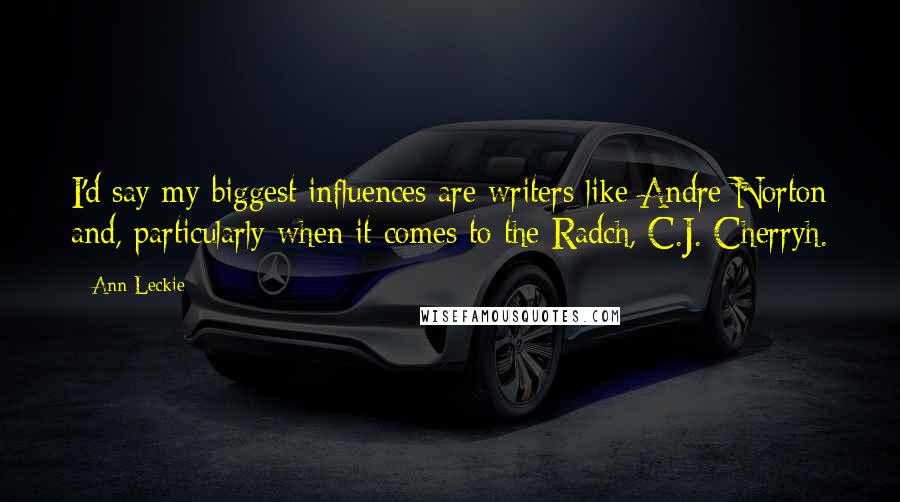 Ann Leckie quotes: I'd say my biggest influences are writers like Andre Norton and, particularly when it comes to the Radch, C.J. Cherryh. Ann Leckie quotes: I'd say my biggest influences are writers like Andre Norton and, particularly when it comes to the Radch, C.J. Cherryh.