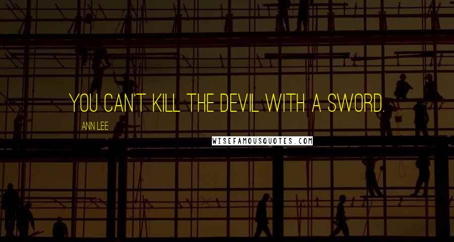 Ann Lee quotes: You can't kill the Devil with a sword.