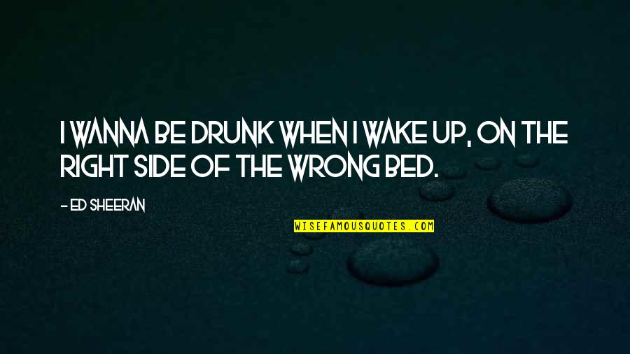 Ann Lennox Quotes By Ed Sheeran: I wanna be drunk when I wake up,