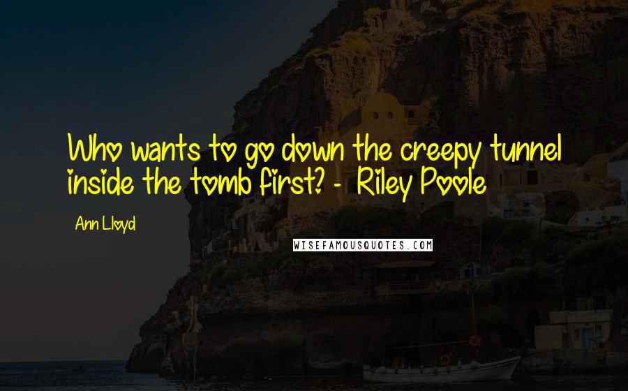 Ann Lloyd quotes: Who wants to go down the creepy tunnel inside the tomb first? - Riley Poole