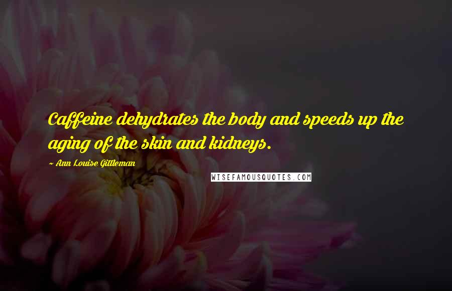 Ann Louise Gittleman quotes: Caffeine dehydrates the body and speeds up the aging of the skin and kidneys. Ann Louise Gittleman quotes: Caffeine dehydrates the body and speeds up the aging of the skin and kidneys.