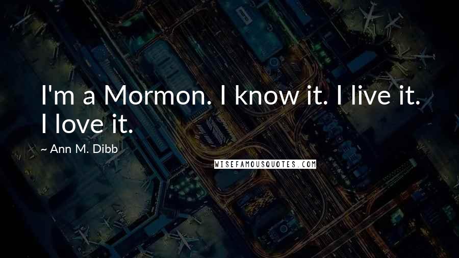 Ann M. Dibb quotes: I'm a Mormon. I know it. I live it. I love it.