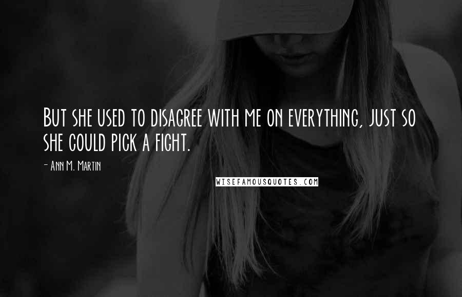 Ann M. Martin quotes: But she used to disagree with me on everything, just so she could pick a fight.