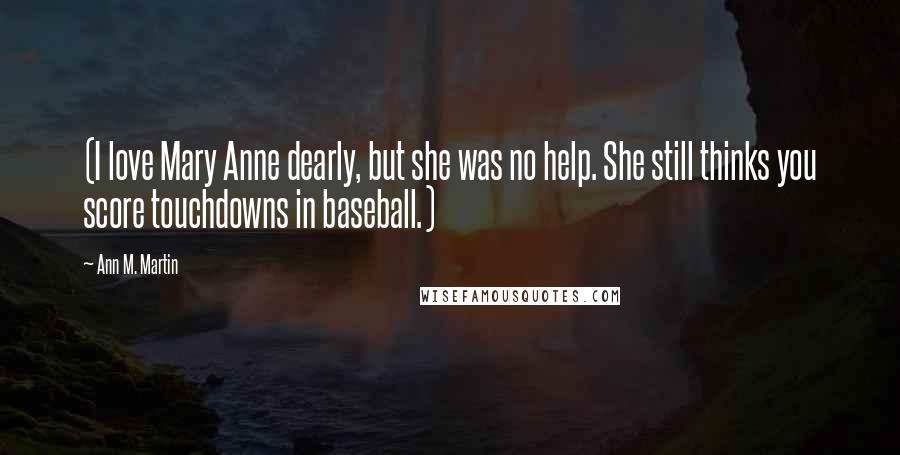 Ann M. Martin quotes: (I love Mary Anne dearly, but she was no help. She still thinks you score touchdowns in baseball.)