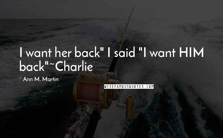 Ann M. Martin quotes: I want her back" I said "I want HIM back"~Charlie