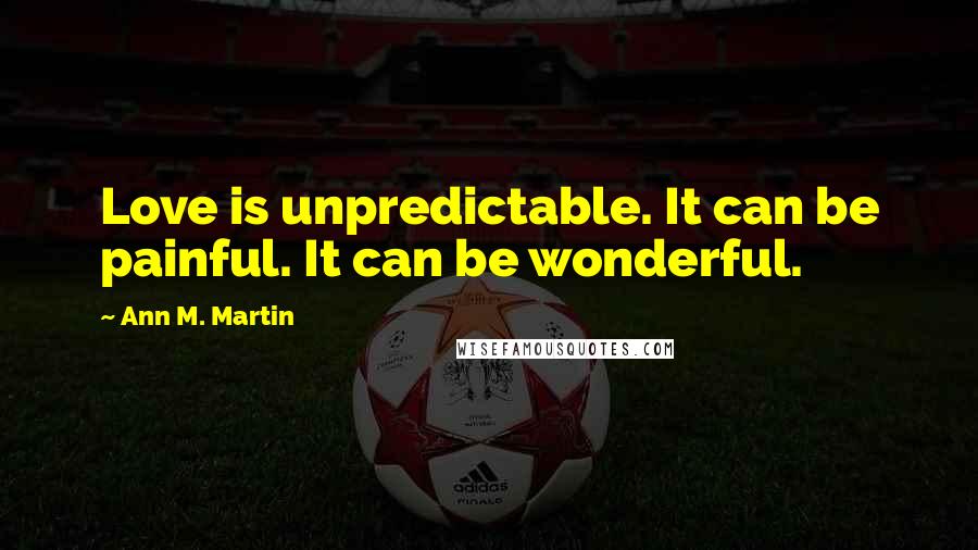 Ann M. Martin quotes: Love is unpredictable. It can be painful. It can be wonderful.