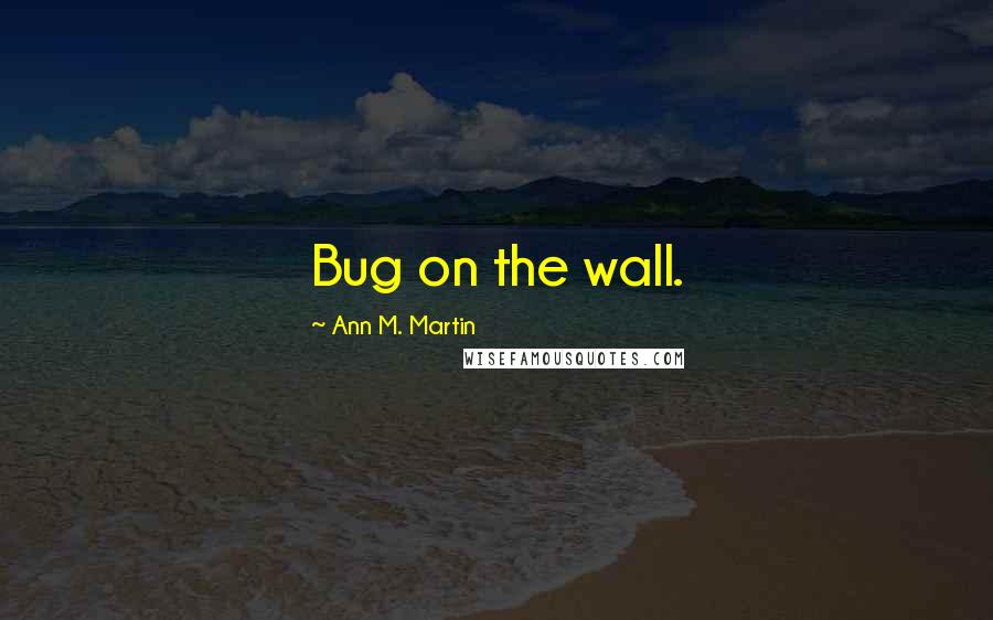Ann M. Martin quotes: Bug on the wall.