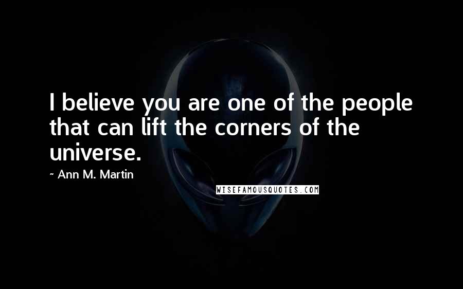 Ann M. Martin quotes: I believe you are one of the people that can lift the corners of the universe.