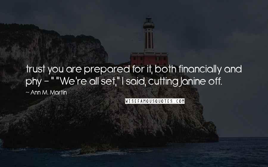 Ann M. Martin quotes: trust you are prepared for it, both financially and phy - " "We're all set," I said, cutting Janine off.