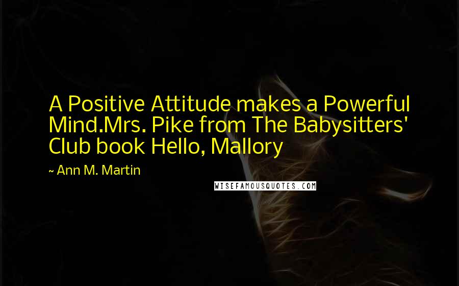 Ann M. Martin quotes: A Positive Attitude makes a Powerful Mind.Mrs. Pike from The Babysitters' Club book Hello, Mallory