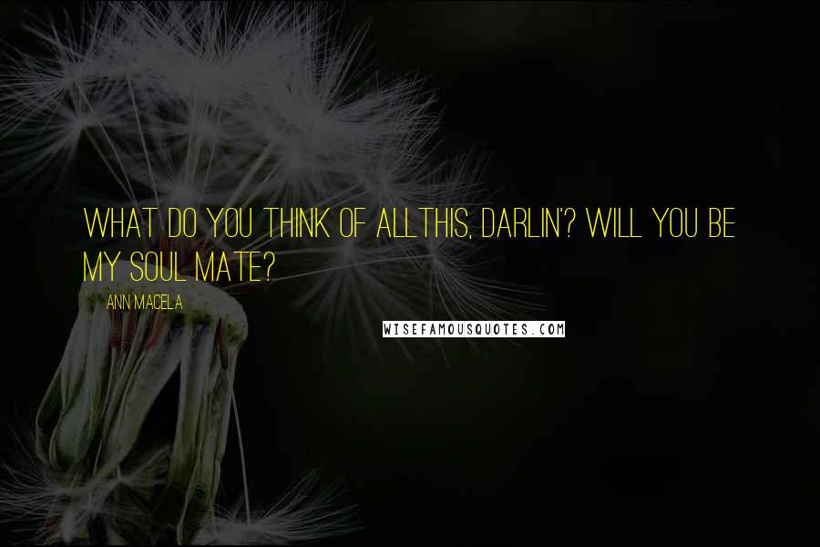 Ann Macela quotes: What do you think of allthis, darlin'? Will you be my soul mate?