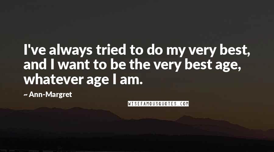 Ann-Margret quotes: I've always tried to do my very best, and I want to be the very best age, whatever age I am.