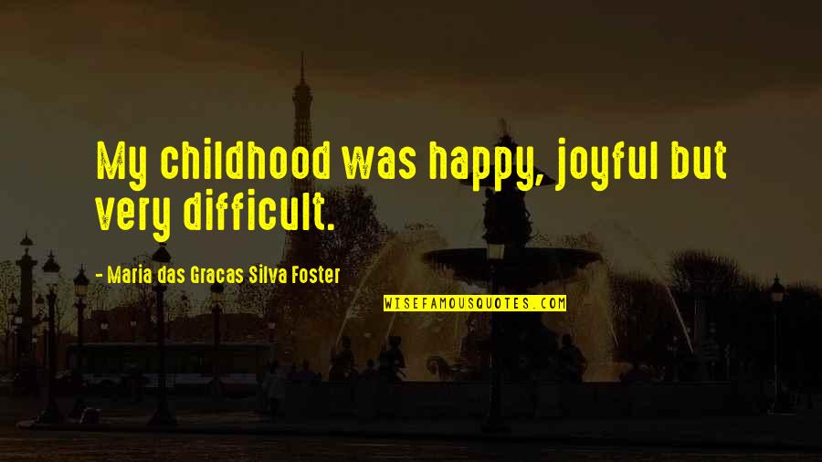 Ann Maria Demars Quotes By Maria Das Gracas Silva Foster: My childhood was happy, joyful but very difficult.