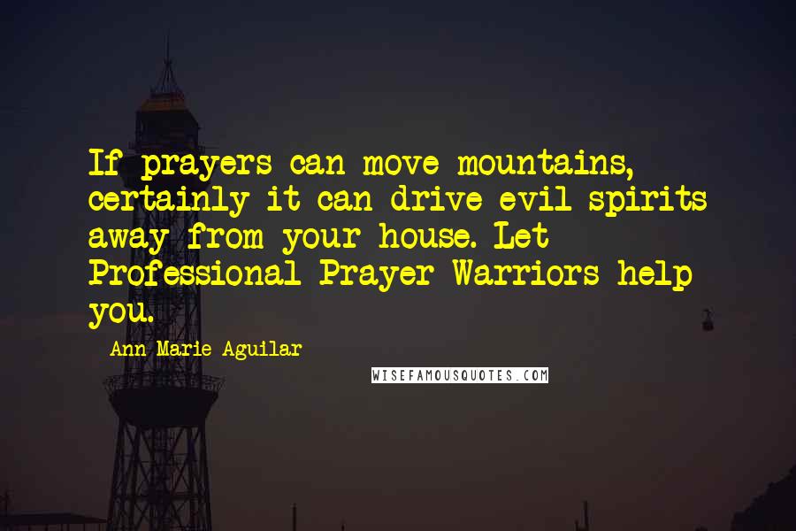Ann Marie Aguilar quotes: If prayers can move mountains, certainly it can drive evil spirits away from your house. Let Professional Prayer Warriors help you.