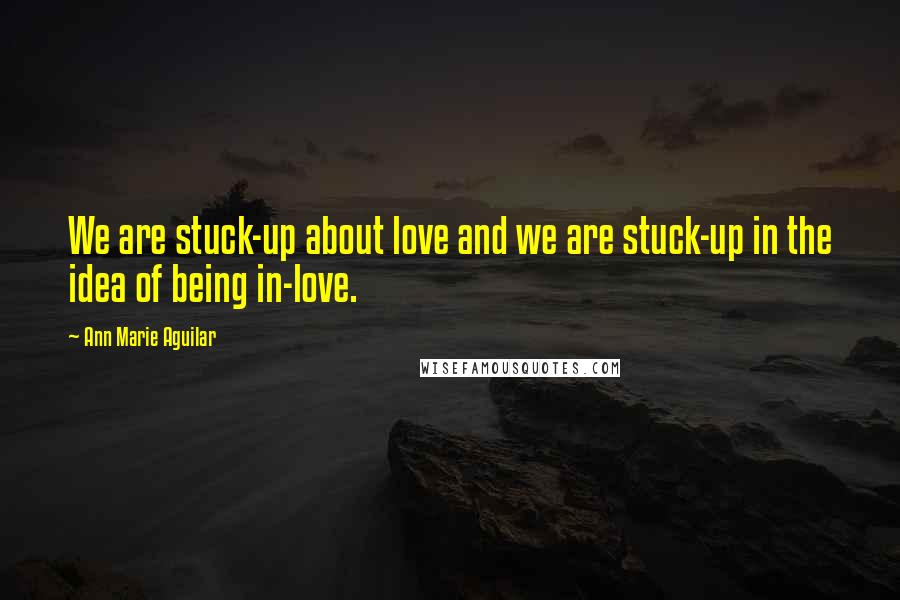 Ann Marie Aguilar quotes: We are stuck-up about love and we are stuck-up in the idea of being in-love.