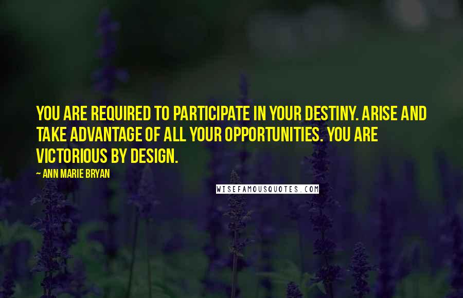 Ann Marie Bryan quotes: You are required to participate in your destiny. Arise and take advantage of all your opportunities. You are Victorious By Design. Ann Marie Bryan quotes: You are required to participate in your destiny. Arise and take advantage of all your opportunities. You are Victorious By Design.