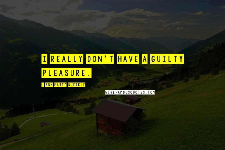 Ann Marie Buerkle quotes: I really don't have a guilty pleasure.