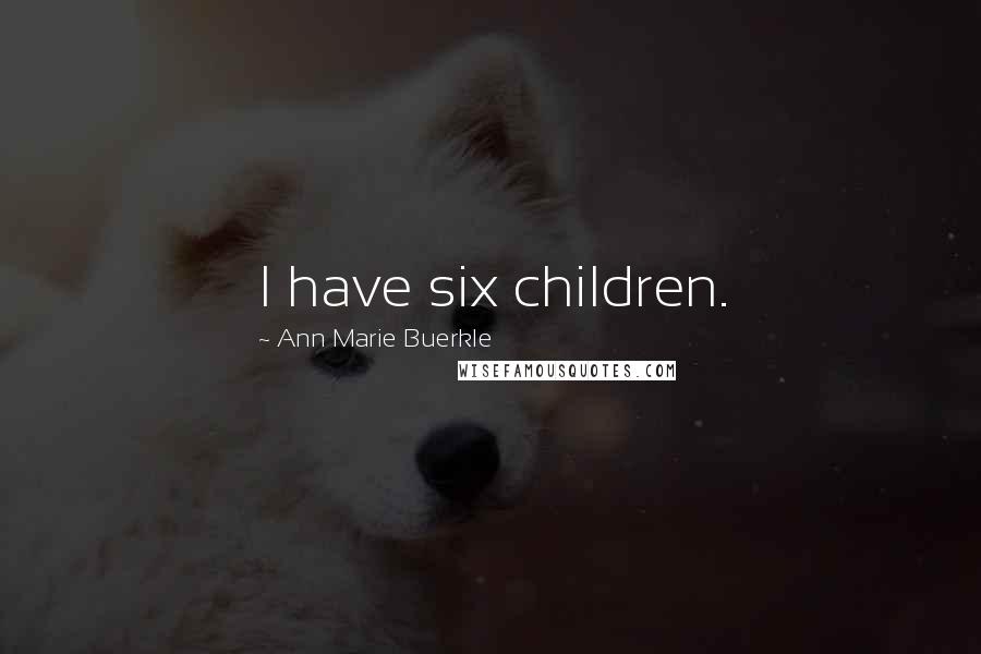 Ann Marie Buerkle quotes: I have six children. Ann Marie Buerkle quotes: I have six children.