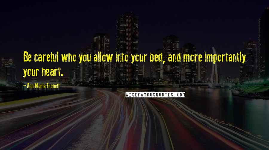 Ann Marie Frohoff quotes: Be careful who you allow into your bed, and more importantly your heart.
