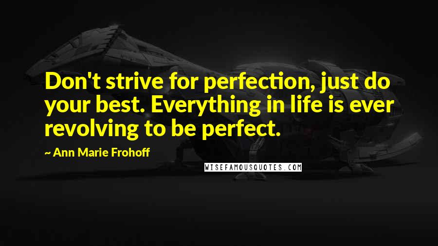 Ann Marie Frohoff quotes: Don't strive for perfection, just do your best. Everything in life is ever revolving to be perfect.