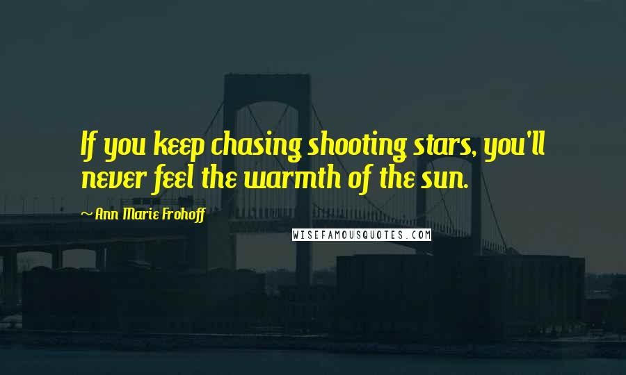 Ann Marie Frohoff quotes: If you keep chasing shooting stars, you'll never feel the warmth of the sun.