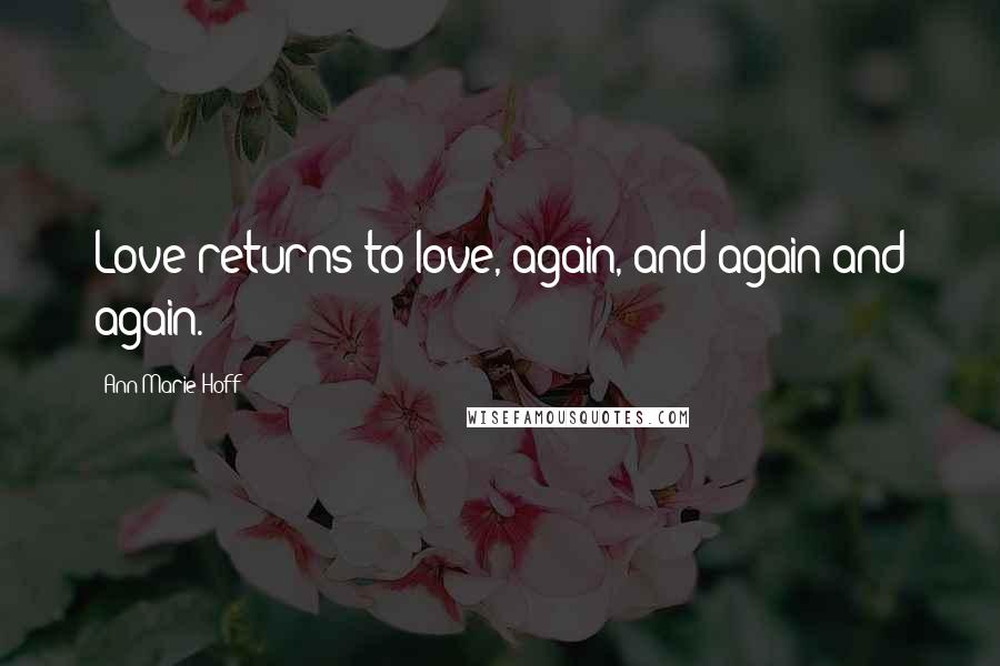 Ann Marie Hoff quotes: Love returns to love, again, and again and again.