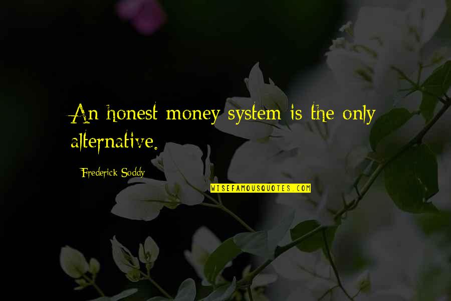 Ann Marie Macdonald Fall On Your Knees Quotes By Frederick Soddy: An honest money system is the only alternative.