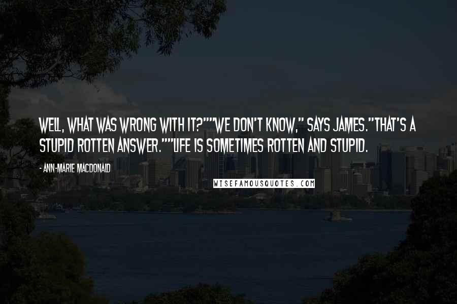 Ann-Marie MacDonald quotes: Well, what was wrong with it?""We don't know," says James."That's a stupid rotten answer.""Life is sometimes rotten and stupid.