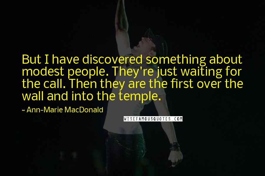 Ann-Marie MacDonald quotes: But I have discovered something about modest people. They're just waiting for the call. Then they are the first over the wall and into the temple.