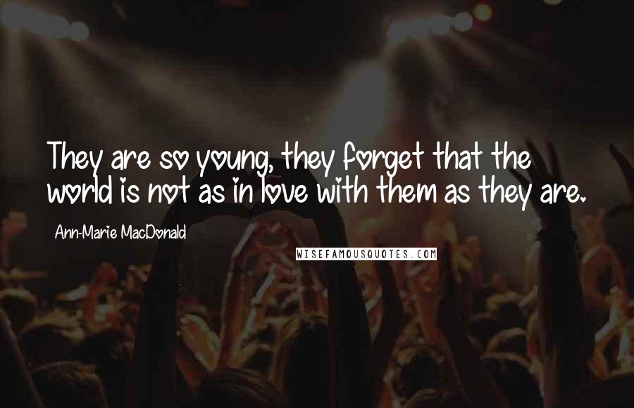 Ann-Marie MacDonald quotes: They are so young, they forget that the world is not as in love with them as they are.