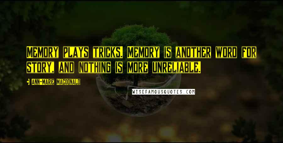 Ann-Marie MacDonald quotes: Memory plays tricks. Memory is another word for story, and nothing is more unreliable.