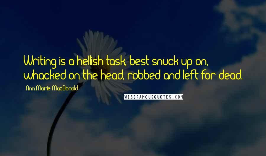 Ann-Marie MacDonald quotes: Writing is a hellish task, best snuck up on, whacked on the head, robbed and left for dead.