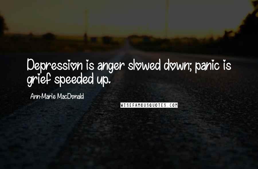 Ann-Marie MacDonald quotes: Depression is anger slowed down; panic is grief speeded up.