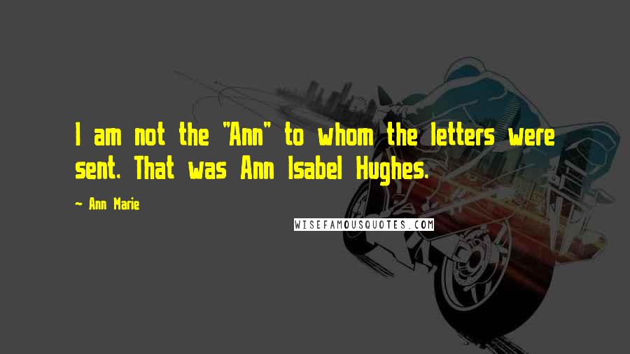 Ann Marie quotes: I am not the "Ann" to whom the letters were sent. That was Ann Isabel Hughes.