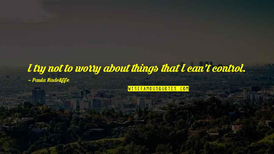 Ann Maries Alterations Quotes By Paula Radcliffe: I try not to worry about things that
