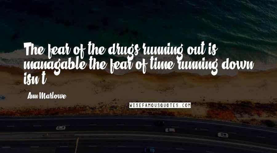 Ann Marlowe quotes: The fear of the drugs running out is managable-the fear of time running down isn't.