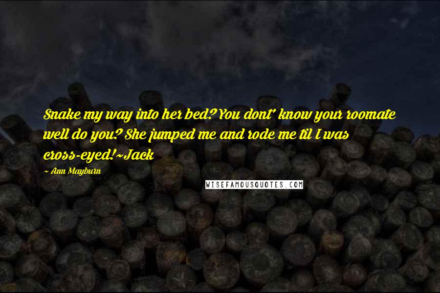 Ann Mayburn quotes: Snake my way into her bed? You dont' know your roomate well do you? She jumped me and rode me til I was cross-eyed!~Jack