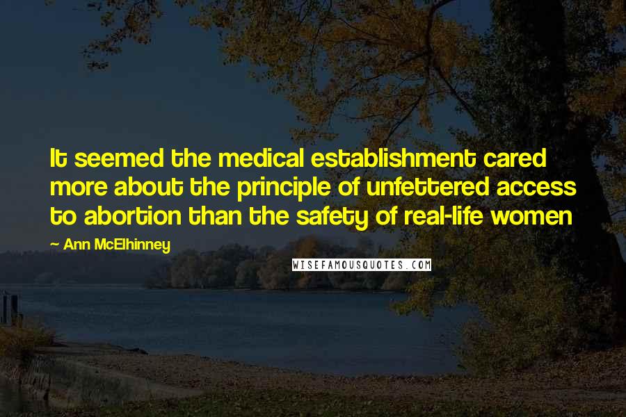 Ann McElhinney quotes: It seemed the medical establishment cared more about the principle of unfettered access to abortion than the safety of real-life women