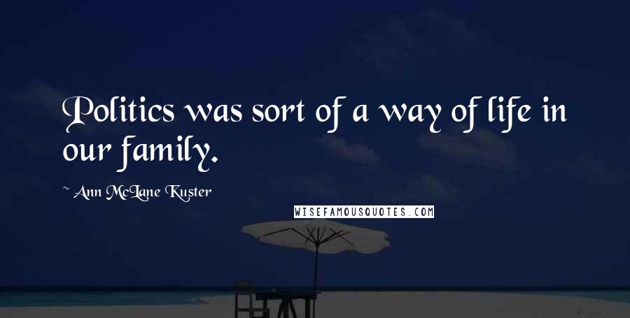 Ann McLane Kuster quotes: Politics was sort of a way of life in our family. Ann McLane Kuster quotes: Politics was sort of a way of life in our family.