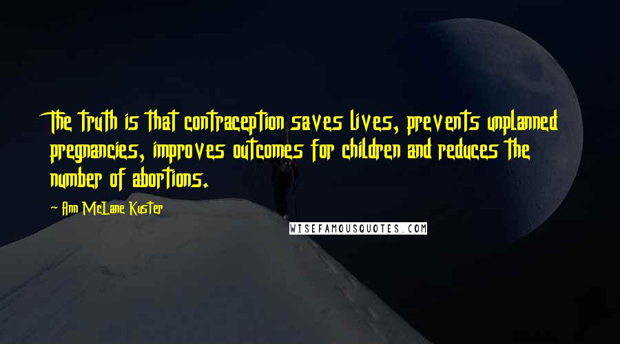 Ann McLane Kuster quotes: The truth is that contraception saves lives, prevents unplanned pregnancies, improves outcomes for children and reduces the number of abortions.