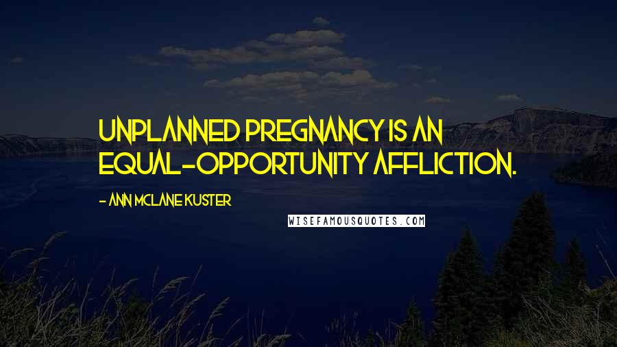 Ann McLane Kuster quotes: Unplanned pregnancy is an equal-opportunity affliction. Ann McLane Kuster quotes: Unplanned pregnancy is an equal-opportunity affliction.