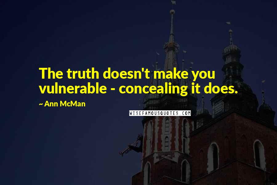 Ann McMan quotes: The truth doesn't make you vulnerable - concealing it does.