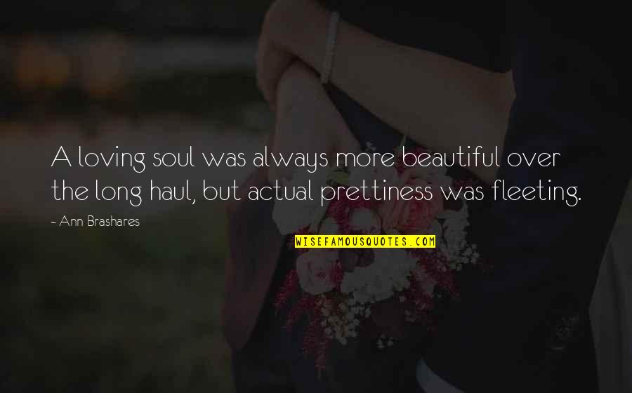 Ann More Quotes By Ann Brashares: A loving soul was always more beautiful over