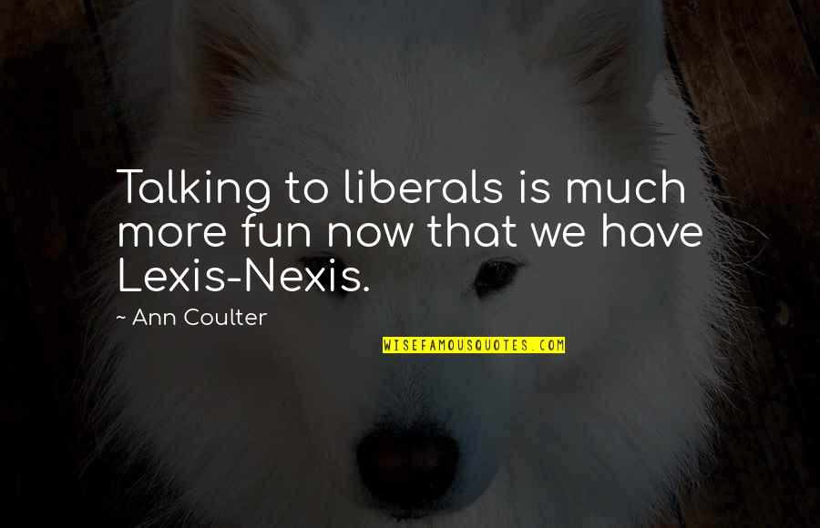 Ann More Quotes By Ann Coulter: Talking to liberals is much more fun now