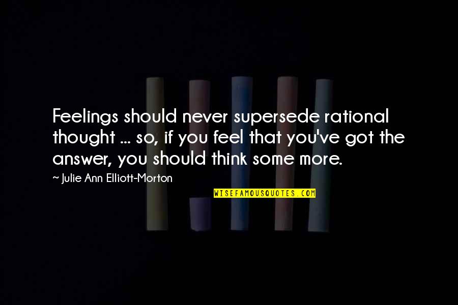 Ann More Quotes By Julie Ann Elliott-Morton: Feelings should never supersede rational thought ... so,