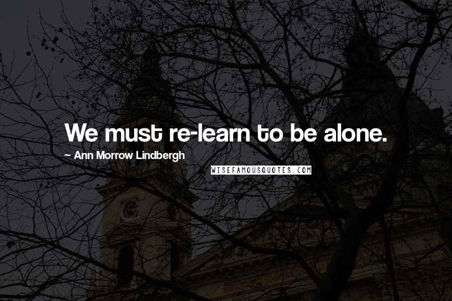 Ann Morrow Lindbergh quotes: We must re-learn to be alone.