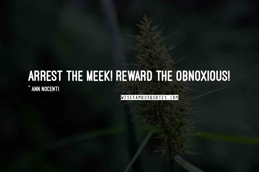 Ann Nocenti quotes: Arrest the meek! Reward the obnoxious!