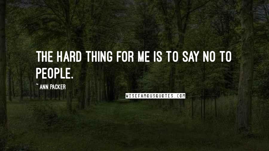 Ann Packer quotes: The hard thing for me is to say no to people.