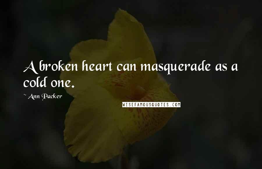 Ann Packer quotes: A broken heart can masquerade as a cold one. Ann Packer quotes: A broken heart can masquerade as a cold one.