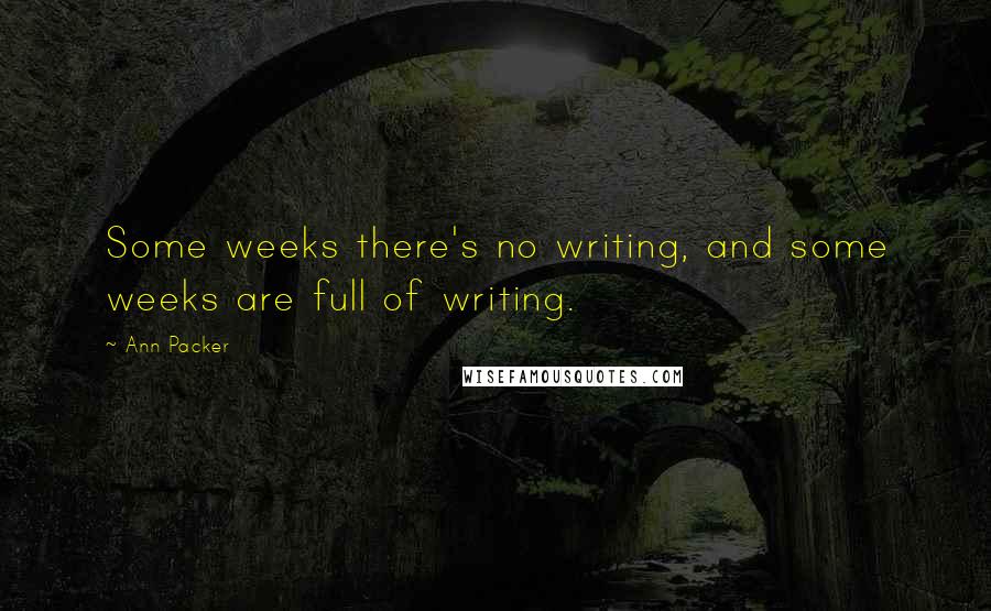 Ann Packer quotes: Some weeks there's no writing, and some weeks are full of writing.